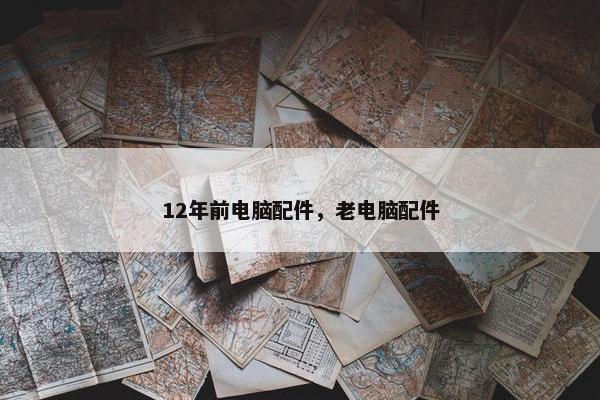 12年前电脑配件，老电脑配件