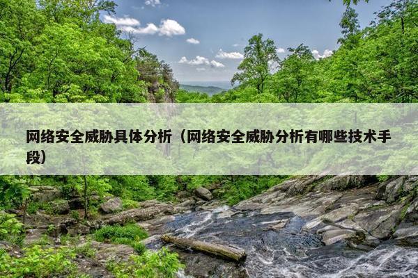 网络安全威胁具体分析（网络安全威胁分析有哪些技术手段）