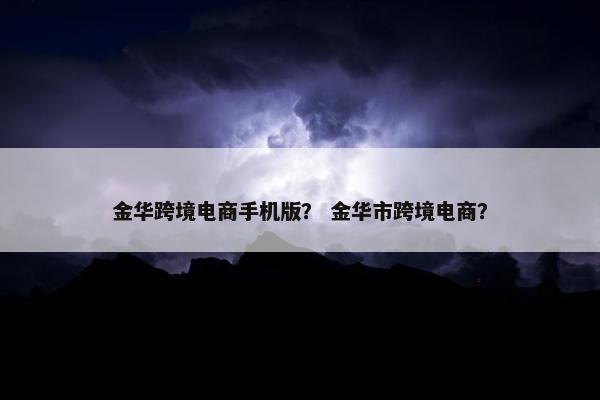 金华跨境电商手机版？ 金华市跨境电商？