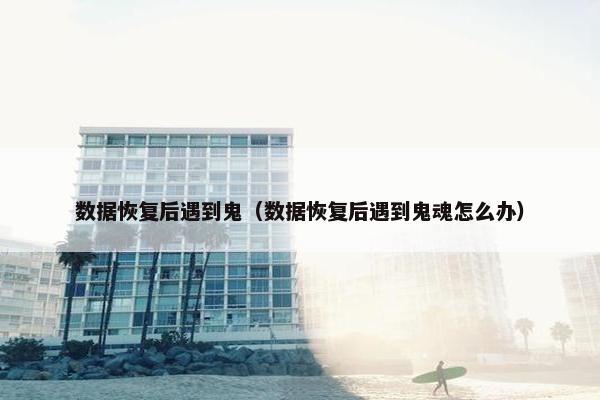 数据恢复后遇到鬼（数据恢复后遇到鬼魂怎么办）