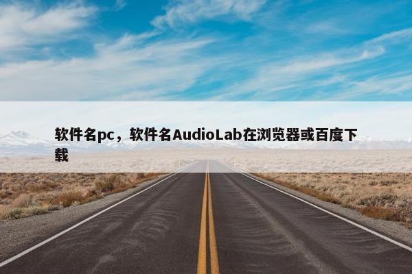 软件名pc，软件名AudioLab在浏览器或百度下载