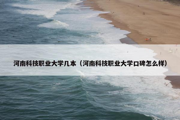 河南科技职业大学几本（河南科技职业大学口碑怎么样）