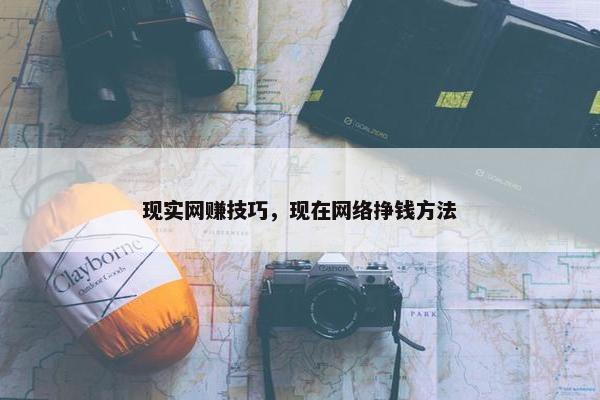 现实网赚技巧，现在网络挣钱方法
