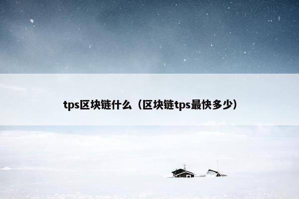 tps区块链什么（区块链tps最快多少）