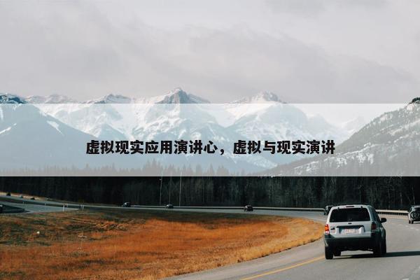虚拟现实应用演讲心，虚拟与现实演讲