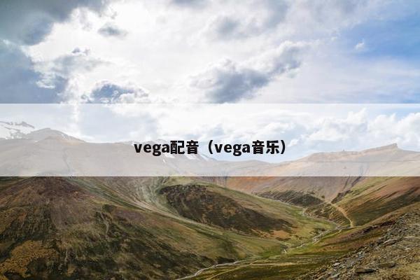 vega配音（vega音乐）