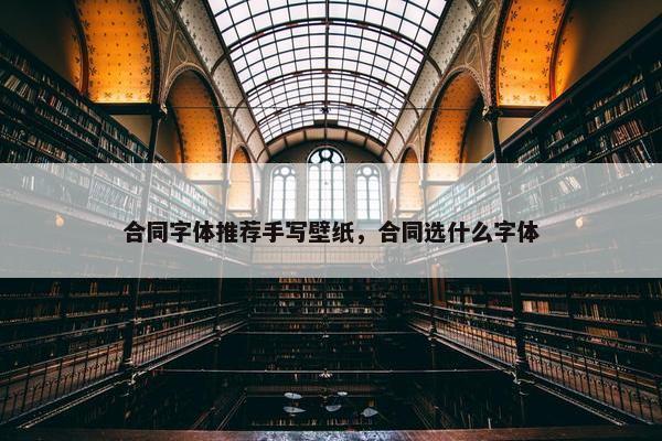 合同字体推荐手写壁纸，合同选什么字体
