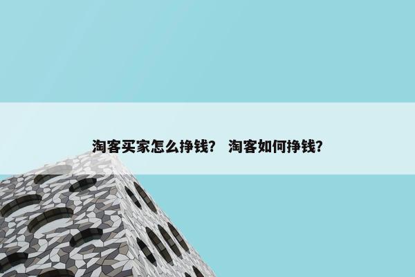 淘客买家怎么挣钱？ 淘客如何挣钱？