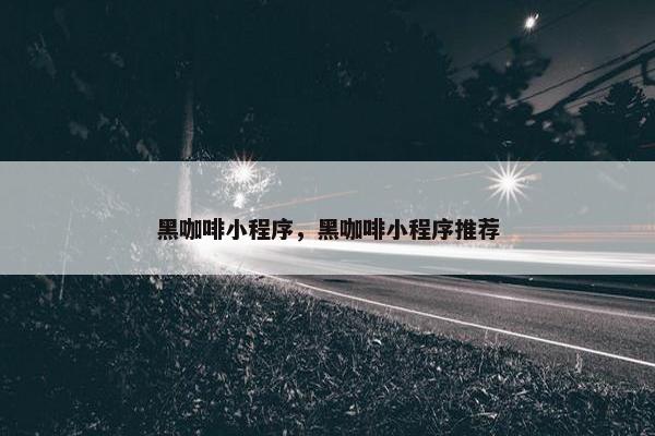 黑咖啡小程序，黑咖啡小程序推荐