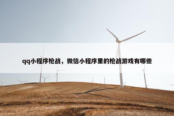 qq小程序枪战，微信小程序里的枪战游戏有哪些