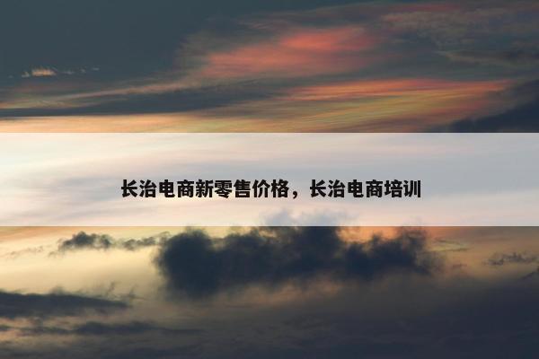 长治电商新零售价格，长治电商培训