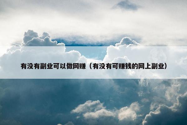 有没有副业可以做网赚（有没有可赚钱的网上副业）