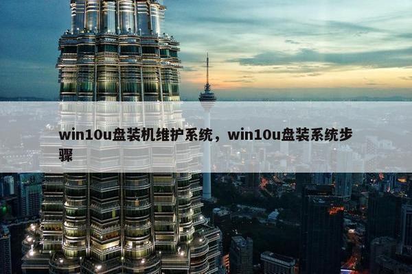 win10u盘装机维护系统，win10u盘装系统步骤