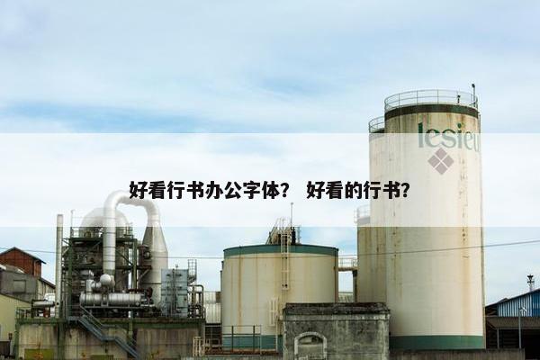 好看行书办公字体？ 好看的行书？