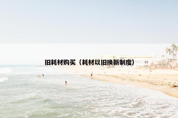 旧耗材购买（耗材以旧换新制度）