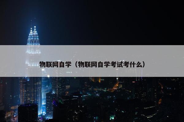 物联网自学（物联网自学考试考什么）
