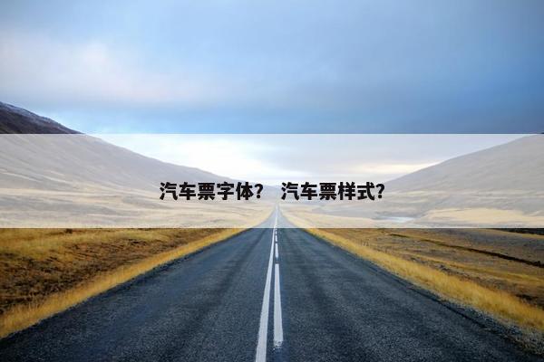 汽车票字体？ 汽车票样式？