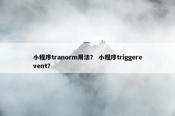 小程序tranorm用法？ 小程序triggerevent？