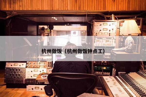杭州做饭（杭州做饭钟点工）