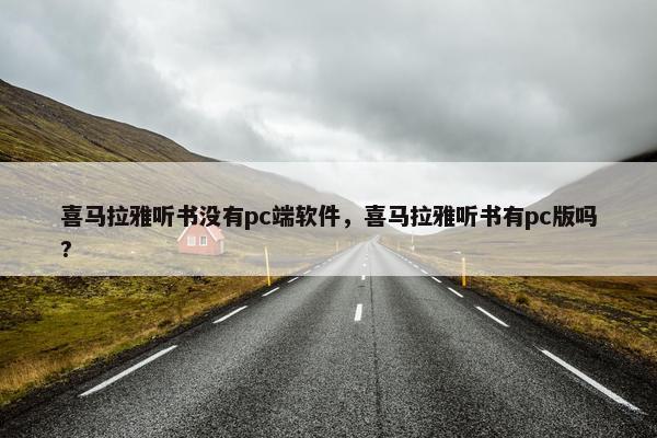 喜马拉雅听书没有pc端软件，喜马拉雅听书有pc版吗?