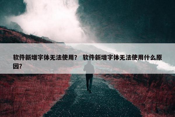 软件新增字体无法使用？ 软件新增字体无法使用什么原因？