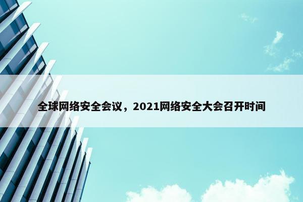 全球网络安全会议，2021网络安全大会召开时间