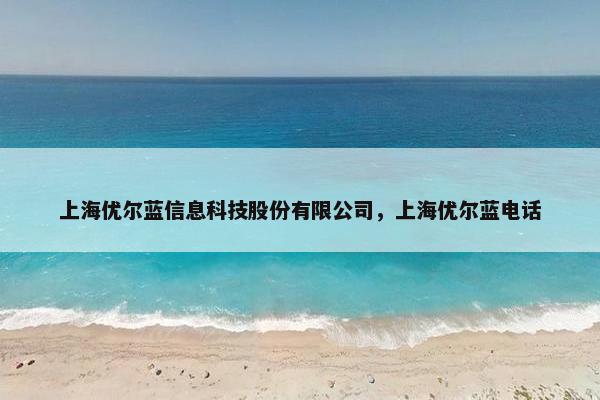 上海优尔蓝信息科技股份有限公司，上海优尔蓝电话