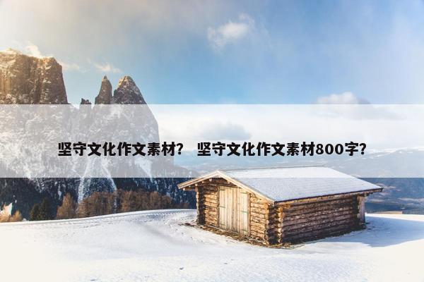 坚守文化作文素材？ 坚守文化作文素材800字？