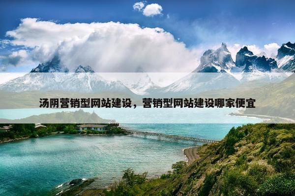 汤阴营销型网站建设，营销型网站建设哪家便宜