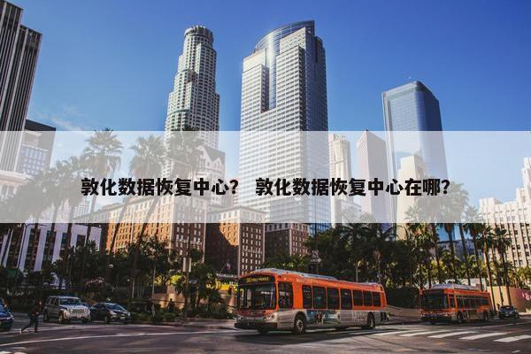敦化数据恢复中心？ 敦化数据恢复中心在哪？