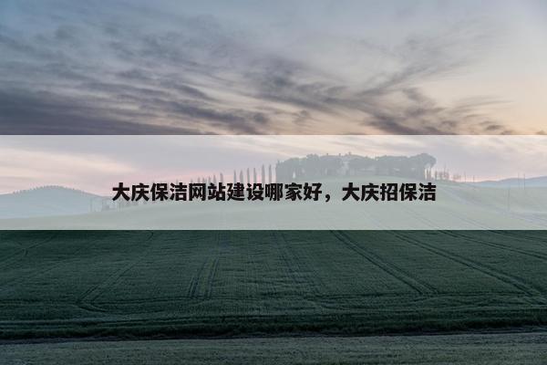 大庆保洁网站建设哪家好，大庆招保洁
