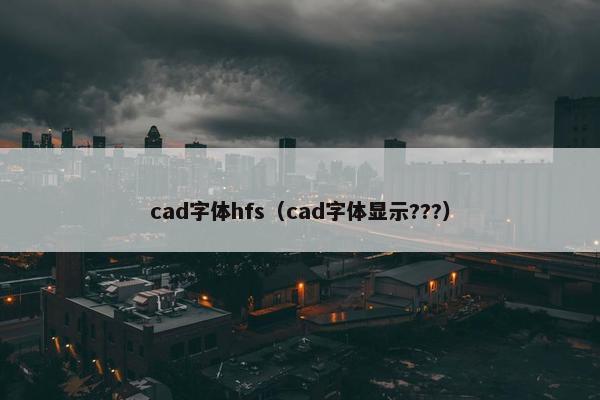 cad字体hfs（cad字体显示???）