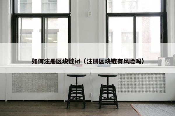 如何注册区块链id（注册区块链有风险吗）