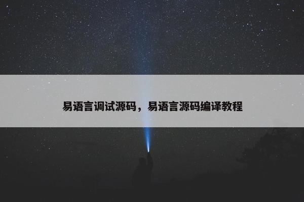 易语言调试源码，易语言源码编译教程
