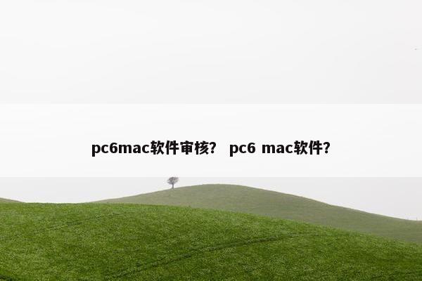 pc6mac软件审核？ pc6 mac软件？