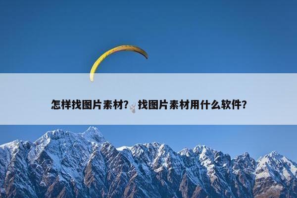 怎样找图片素材？ 找图片素材用什么软件？