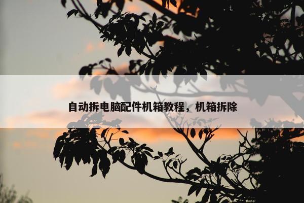 自动拆电脑配件机箱教程，机箱拆除