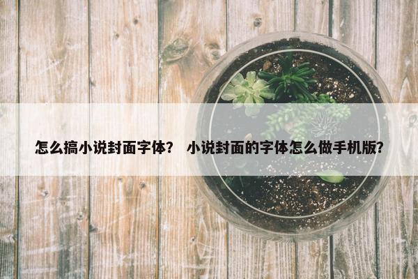 怎么搞小说封面字体？ 小说封面的字体怎么做手机版？