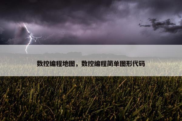 数控编程地图，数控编程简单图形代码