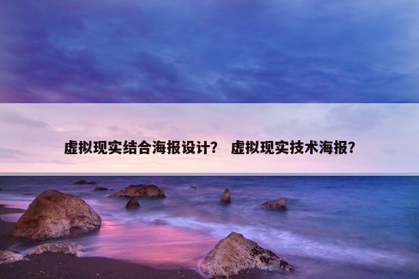 虚拟现实结合海报设计？ 虚拟现实技术海报？