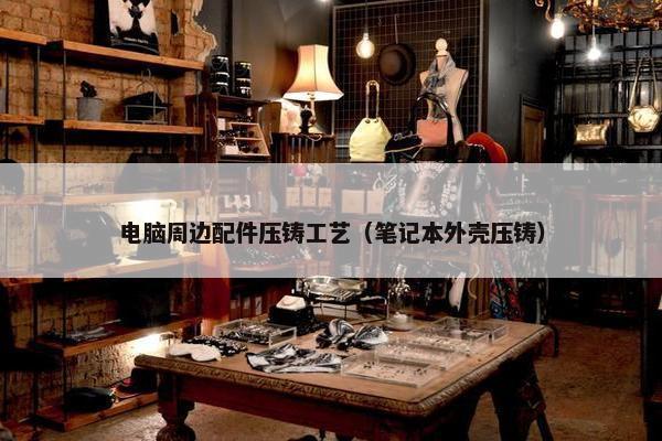 电脑周边配件压铸工艺（笔记本外壳压铸）