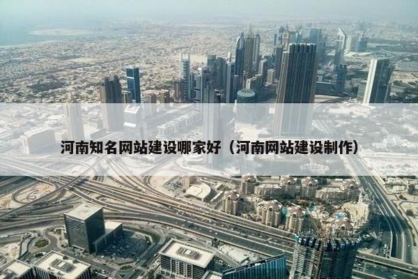 河南知名网站建设哪家好（河南网站建设制作）