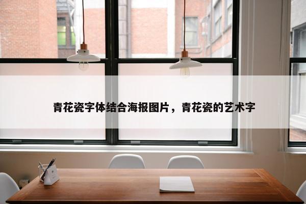 青花瓷字体结合海报图片，青花瓷的艺术字