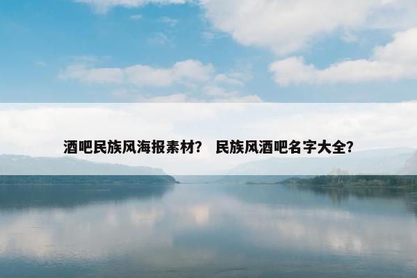 酒吧民族风海报素材？ 民族风酒吧名字大全？