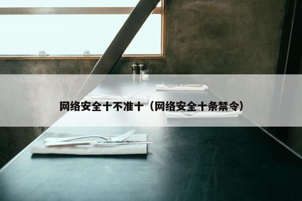 网络安全十不准十（网络安全十条禁令）