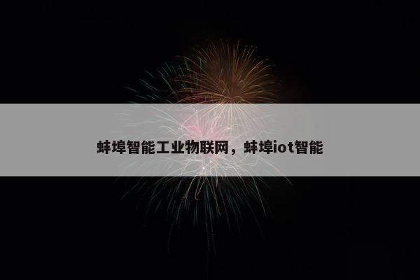 蚌埠智能工业物联网，蚌埠iot智能