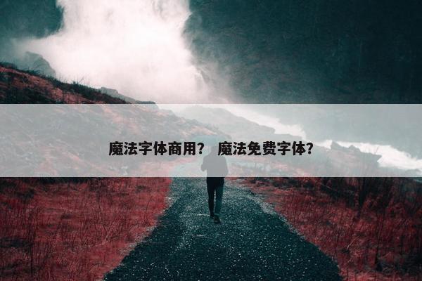 魔法字体商用？ 魔法免费字体？