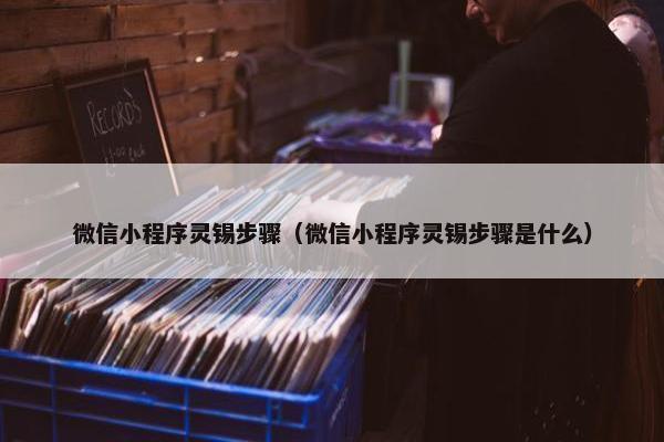 微信小程序灵锡步骤（微信小程序灵锡步骤是什么）