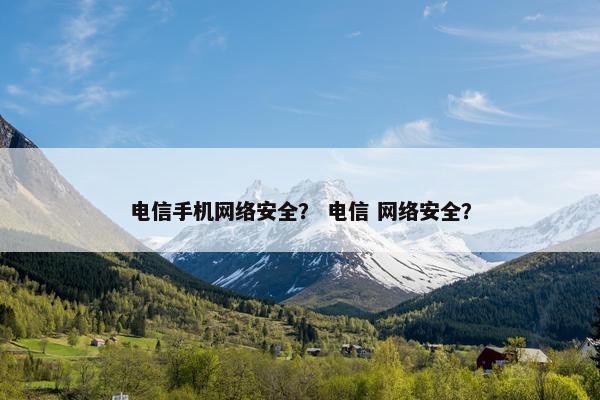 电信手机网络安全？ 电信 网络安全？
