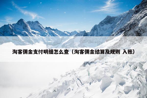 淘客佣金支付明细怎么查（淘客佣金结算及规则 入账）
